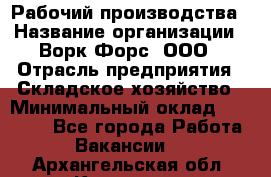 Рабочий производства › Название организации ­ Ворк Форс, ООО › Отрасль предприятия ­ Складское хозяйство › Минимальный оклад ­ 27 000 - Все города Работа » Вакансии   . Архангельская обл.,Коряжма г.